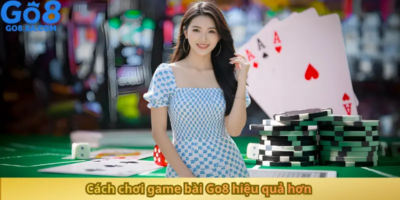 Cách chơi game bài Go8 hiệu quả hơn
