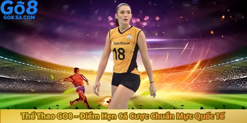 Thể Thao GO8 – Điểm Hẹn Cá Cược Chuẩn Mực Quốc Tế